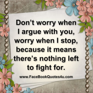 Don’t worry when I argue with you, worry when I stop,