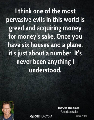 think one of the most pervasive evils in this world is greed and ...