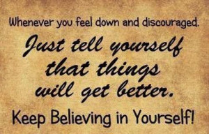Whenever you feel discouraged, just tell yourself that things will get ...