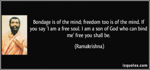 Bondage is of the mind; freedom too is of the mind. If you say 'I am a ...