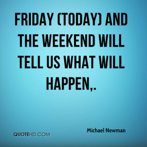Friday (today) and the weekend will tell us what will happen.