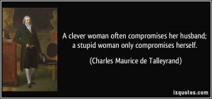 clever woman often compromises her husband; a stupid woman only ...