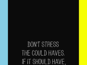 QUOTES DONT STRESS THE COULD HAVES IF IT SHOULD HAVE IT WOULD HAVE ...