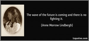 ... future is coming and there is no fighting it. - Anne Morrow Lindbergh