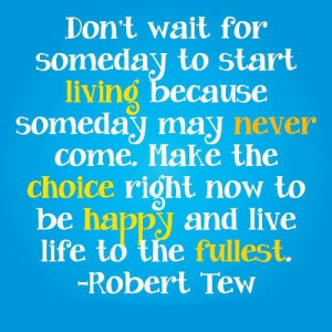 to start because someday may never come. make the choice right now ...