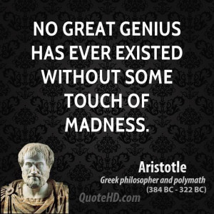 No great genius has ever existed without some touch of madness.