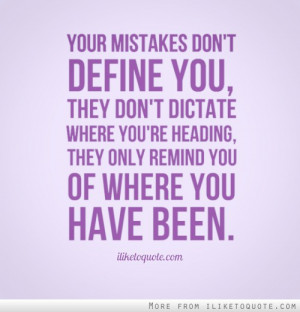 Your mistakes don't define you, they don't dictate where you're ...