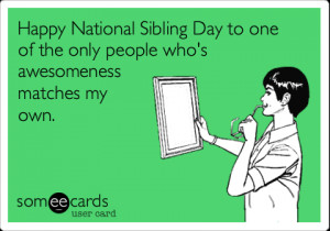Funny Family Ecard: Happy National Sibling Day to one of the only ...