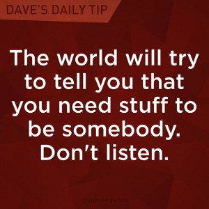 ... you that you need stuff to be somebody. Don't listen.