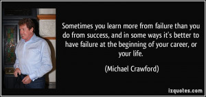 Sometimes you learn more from failure than you do from success, and in ...
