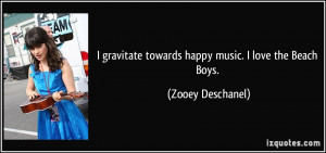 ... towards happy music. I love the Beach Boys. - Zooey Deschanel