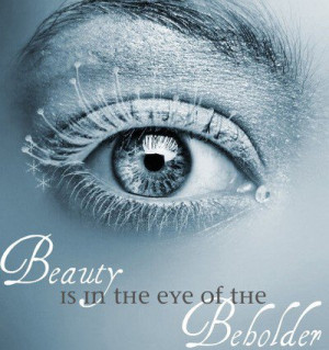 beauty is in the eye of the beholder