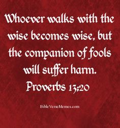 Proverbs 13:20 Whoever walks with the wise becomes wise, but the ...