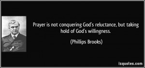 ... reluctance, but taking hold of God's willingness. - Phillips Brooks