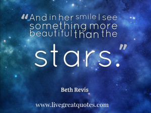And in her smile I see something more beautiful than the stars.”