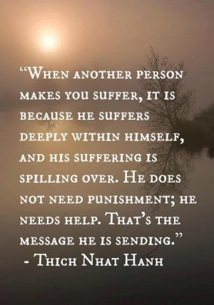 When another person makes you suffer, it is because he suffers deeply ...