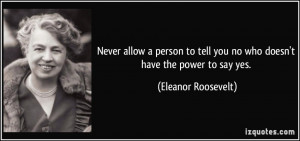 ... tell you no who doesn't have the power to say yes. - Eleanor Roosevelt