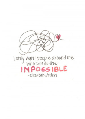 only want people around me who can do the impossible.