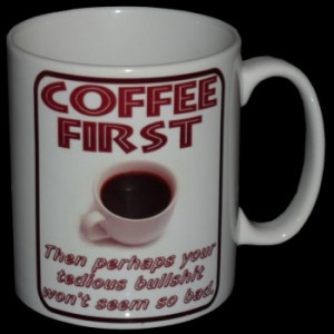 Coffee Mug - Coffee First, then perhaps your tedious bullshit won't ...