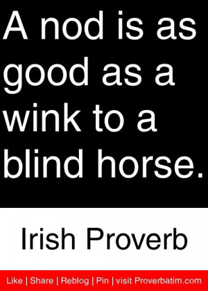... as good as a wink to a blind horse. - Irish Proverb #proverbs #quotes
