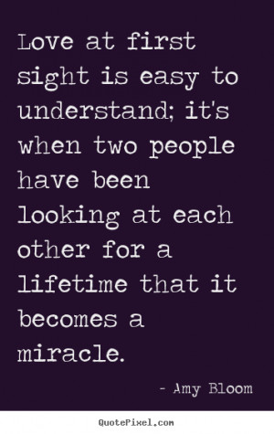 Amy Bloom picture quotes - Love at first sight is easy to understand ...