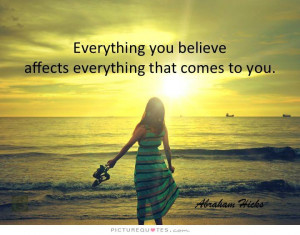 ... you believe affects everything that comes to you Picture Quote #1