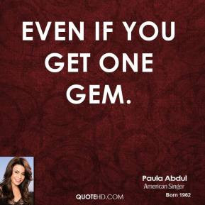 paula-abdul-quote-even-if-you-get-one-gem.jpg