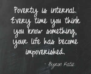 ... impoverished. Byron Katie - This quote courtesy of @Pinstamatic (http