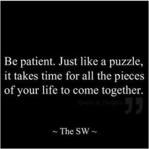 Be patient. Just like a puzzle . . . .