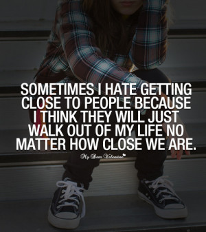 Sometimes I hate getting close to people because I think they will ...