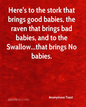 Here's to the stork that brings good babies, the raven that brings bad ...