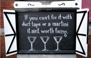 ... With Duct Tape or a martini it aint worth fixing ~ Inspirational Quote