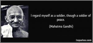... myself as a soldier, though a soldier of peace. - Mahatma Gandhi