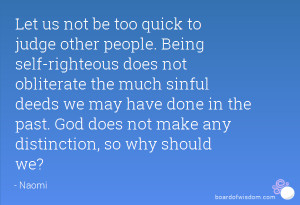Let us not be too quick to judge other people. Being self-righteous ...