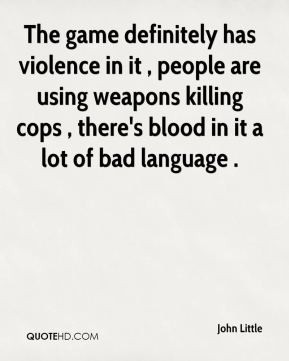 John Little - The game definitely has violence in it , people are ...