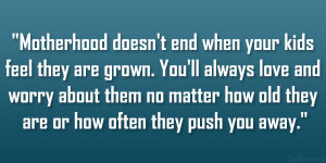 ... worry about them no matter how old they are or how often they push you