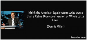 think the American legal system sucks worse than a Celine Dion cover ...