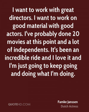 work on good material with good actors. I've probably done 20 movies ...