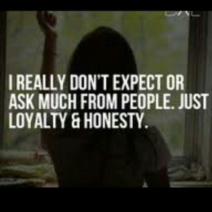 Loyalty & Honesty. It takes time and patience to achieve with the ...