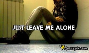Leave Me Alone Quotes And Sayings Just leave me alone
