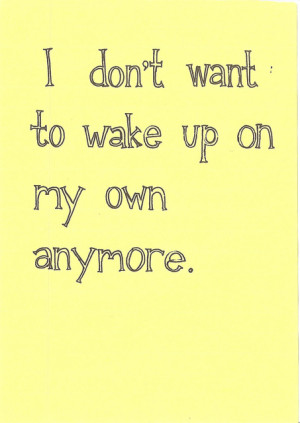 don’t want to wake up on my own anymore.