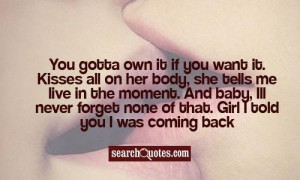 You gotta own it if you want it. Kisses all on her body, she tells me ...