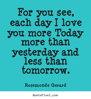 Quotes about love - For you see, each day i love you more today more ...
