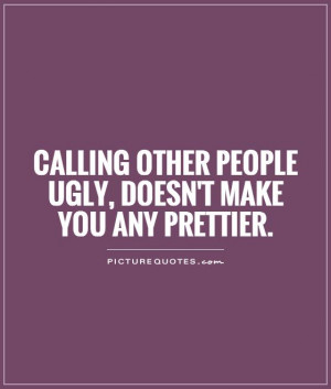 ... other people ugly, doesn't make you any prettier Picture Quote #1