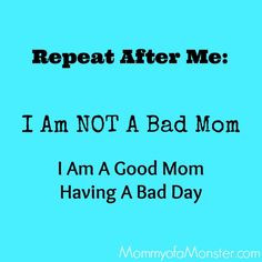 You are not a bad mom. You're a good mom having a bad day. More