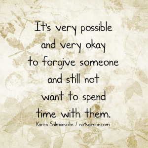 ... okay to forgive someone and still not want to spend time with them