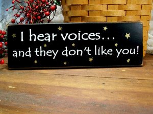 Hear Voices and They Don't Like You!