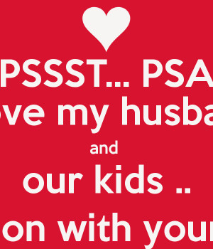 PSSST... PSA I Love my husband and our kids .. Carry on with your day ...