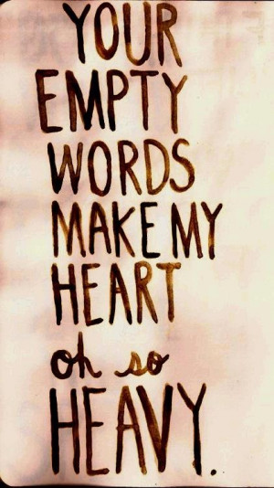 Your empty words make my heart oh so heavy