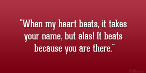 When my heart beats, it takes your name, but alas! It beats because ...